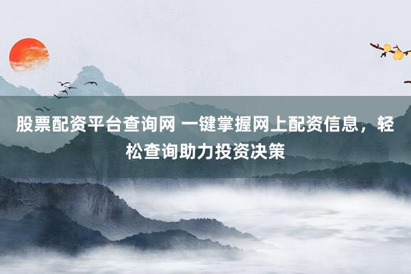 股票配資平臺(tái)查詢網(wǎng) 一鍵掌握網(wǎng)上配資信息，輕松查詢助力投資決策