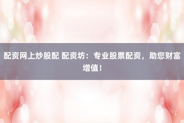 配資網上炒股配 配資坊：專業(yè)股票配資，助您財富增值！