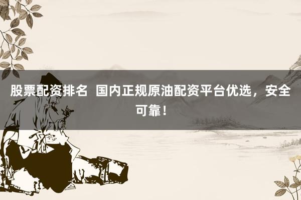 股票配資排名  國內(nèi)正規(guī)原油配資平臺(tái)優(yōu)選，安全可靠！