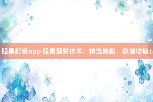 股票配資app 股票理財技術(shù)：精選策略，穩(wěn)健增值！