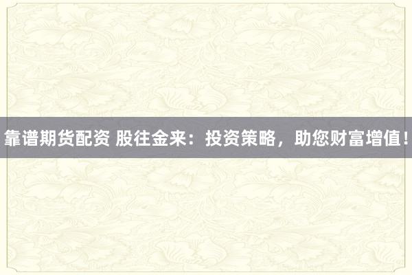 靠譜期貨配資 股往金來(lái)：投資策略，助您財(cái)富增值！