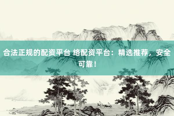 合法正規(guī)的配資平臺 絡(luò)配資平臺：精選推薦，安全可靠！